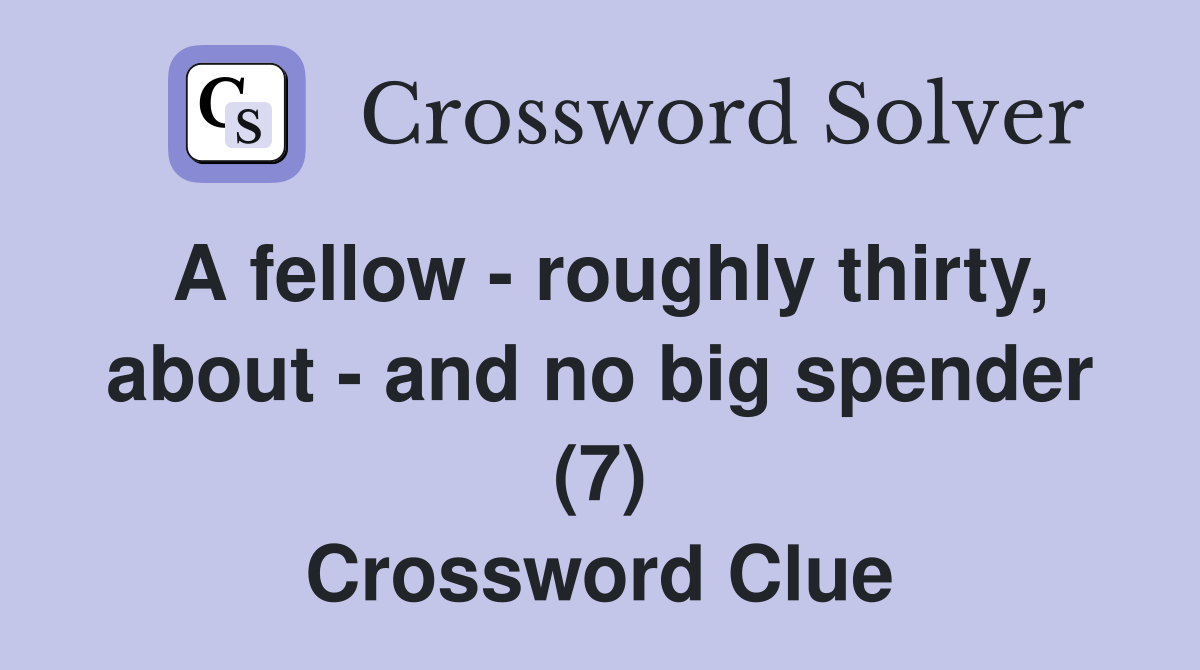A fellow roughly thirty, about and no big spender (7) Crossword